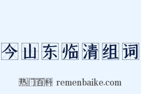 今山东临清组词是什么意思的图片